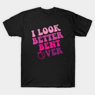 i look better bent over T-Shirt